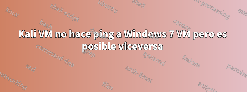 Kali VM no hace ping a Windows 7 VM pero es posible viceversa