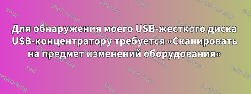 Для обнаружения моего USB-жесткого диска USB-концентратору требуется «Сканировать на предмет изменений оборудования»