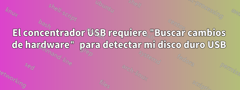 El concentrador USB requiere "Buscar cambios de hardware" para detectar mi disco duro USB