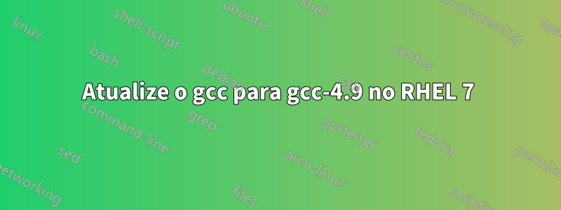 Atualize o gcc para gcc-4.9 no RHEL 7