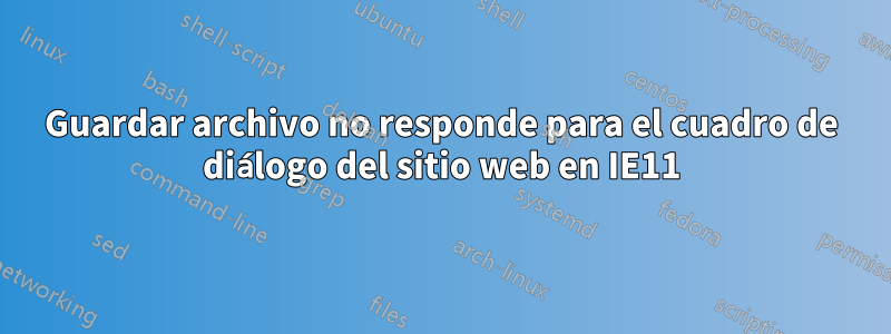 Guardar archivo no responde para el cuadro de diálogo del sitio web en IE11