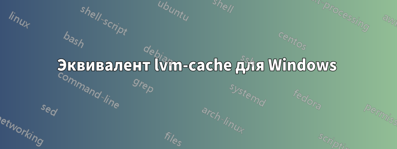 Эквивалент lvm-cache для Windows