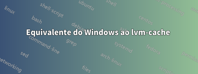 Equivalente do Windows ao lvm-cache