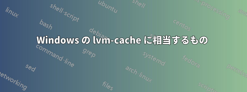 Windows の lvm-cache に相当するもの