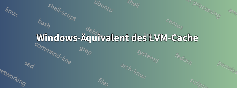 Windows-Äquivalent des LVM-Cache