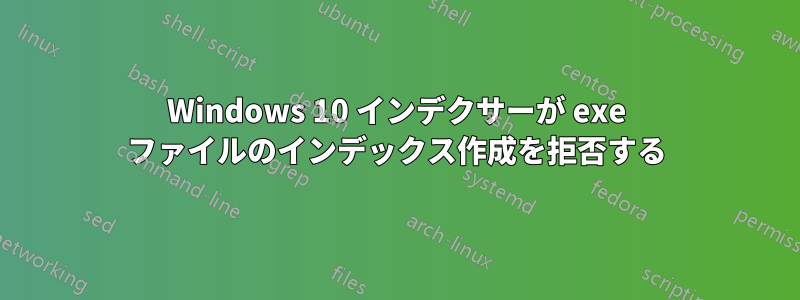 Windows 10 インデクサーが exe ファイルのインデックス作成を拒否する