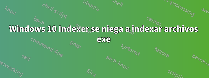 Windows 10 Indexer se niega a indexar archivos exe