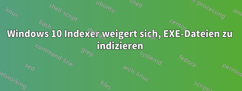 Windows 10 Indexer weigert sich, EXE-Dateien zu indizieren