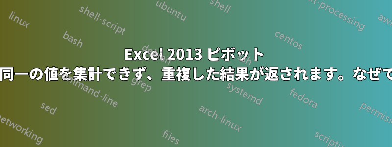 Excel 2013 ピボット テーブルが同一の値を集計できず、重複した結果が返されます。なぜでしょうか?