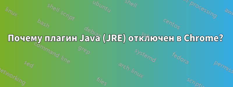 Почему плагин Java (JRE) отключен в Chrome?