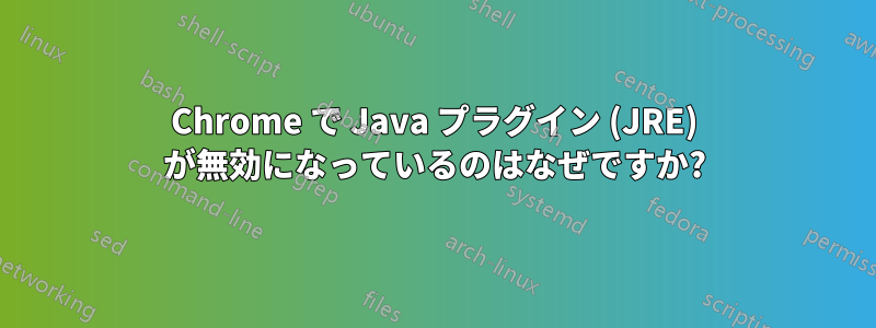 Chrome で Java プラグイン (JRE) が無効になっているのはなぜですか?