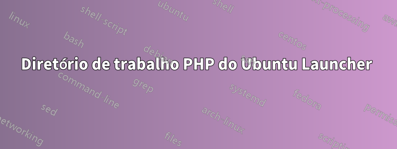 Diretório de trabalho PHP do Ubuntu Launcher