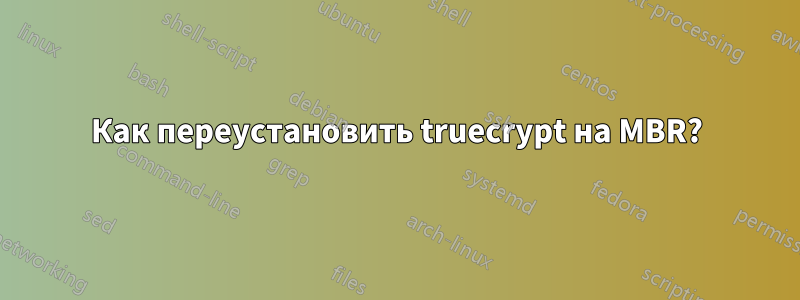 Как переустановить truecrypt на MBR?