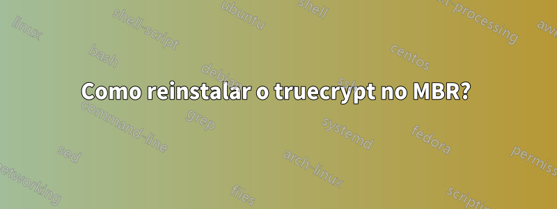 Como reinstalar o truecrypt no MBR?