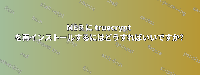 MBR に truecrypt を再インストールするにはどうすればいいですか?