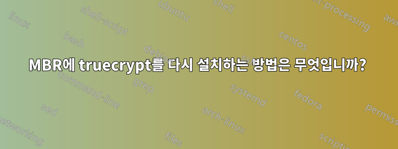 MBR에 truecrypt를 다시 설치하는 방법은 무엇입니까?