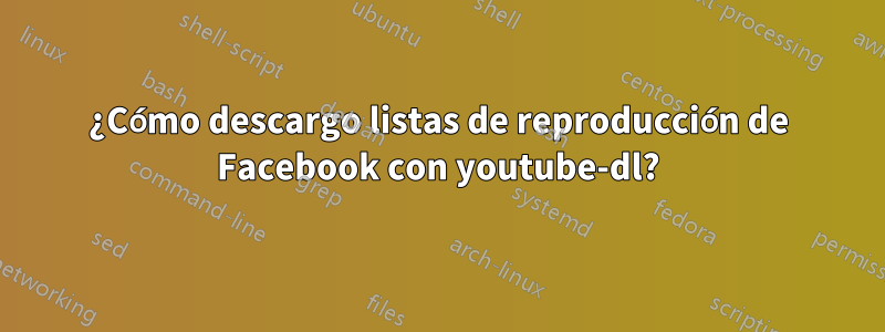 ¿Cómo descargo listas de reproducción de Facebook con youtube-dl?