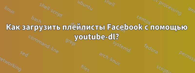 Как загрузить плейлисты Facebook с помощью youtube-dl?