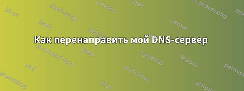 Как перенаправить мой DNS-сервер