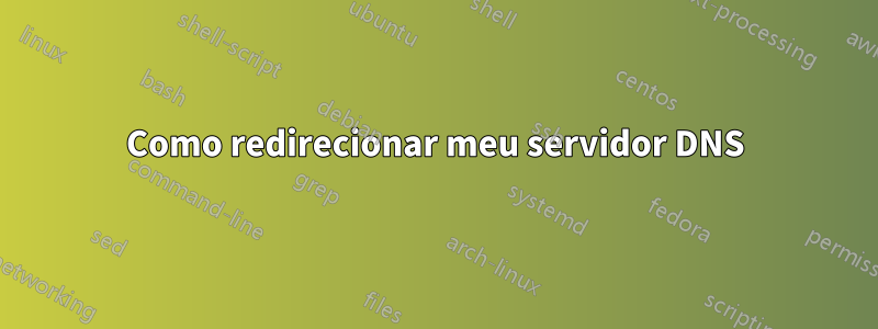 Como redirecionar meu servidor DNS