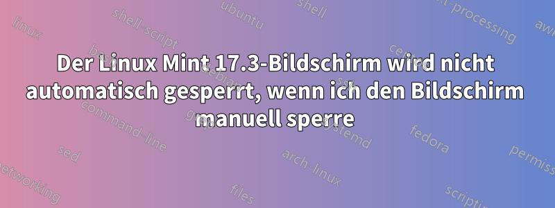 Der Linux Mint 17.3-Bildschirm wird nicht automatisch gesperrt, wenn ich den Bildschirm manuell sperre