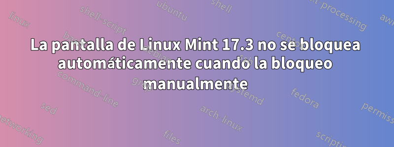 La pantalla de Linux Mint 17.3 no se bloquea automáticamente cuando la bloqueo manualmente