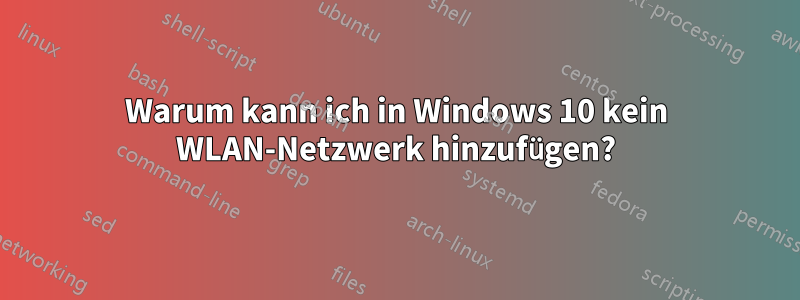 Warum kann ich in Windows 10 kein WLAN-Netzwerk hinzufügen?