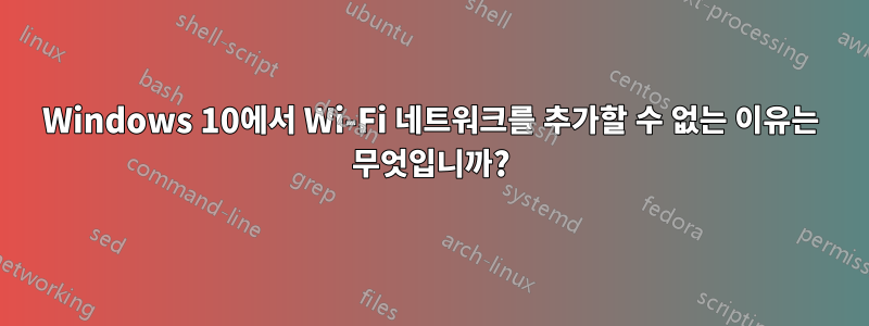 Windows 10에서 Wi-Fi 네트워크를 추가할 수 없는 이유는 무엇입니까?