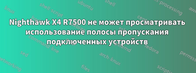 Nighthawk X4 R7500 не может просматривать использование полосы пропускания подключенных устройств