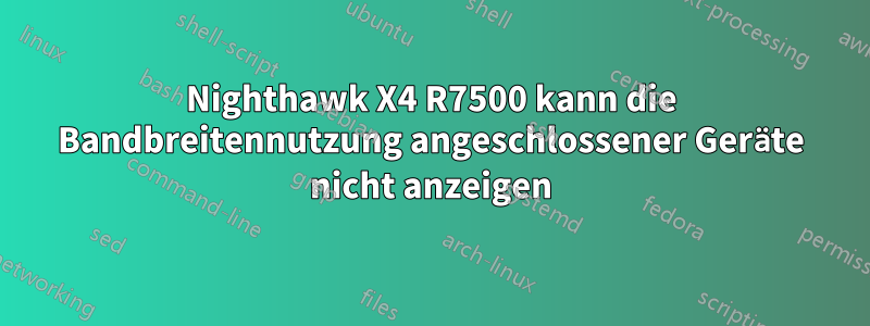 Nighthawk X4 R7500 kann die Bandbreitennutzung angeschlossener Geräte nicht anzeigen