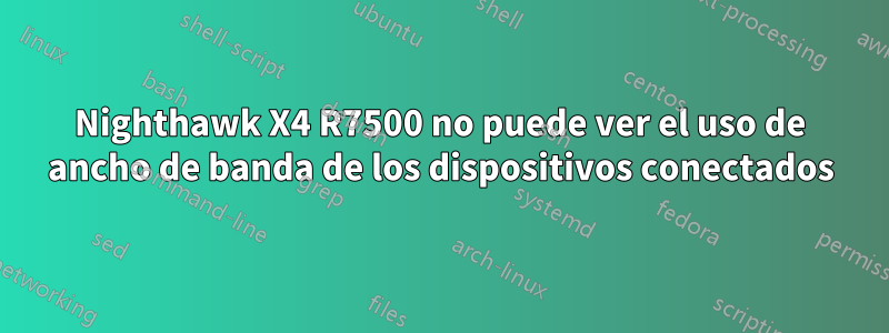 Nighthawk X4 R7500 no puede ver el uso de ancho de banda de los dispositivos conectados