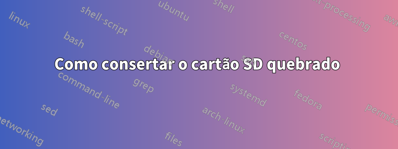 Como consertar o cartão SD quebrado