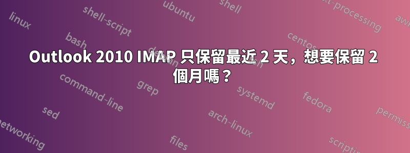 Outlook 2010 IMAP 只保留最近 2 天，想要保留 2 個月嗎？