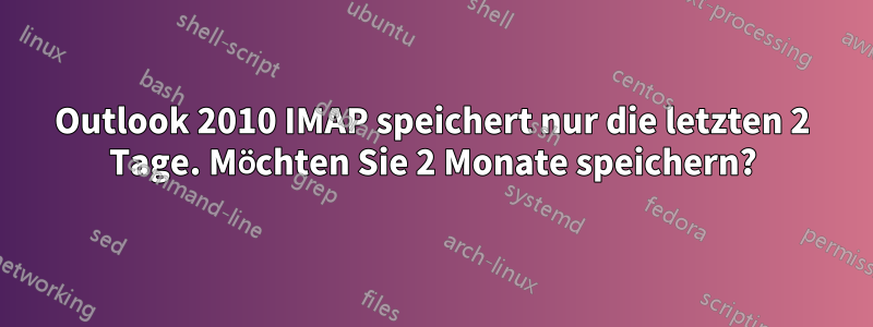 Outlook 2010 IMAP speichert nur die letzten 2 Tage. Möchten Sie 2 Monate speichern?