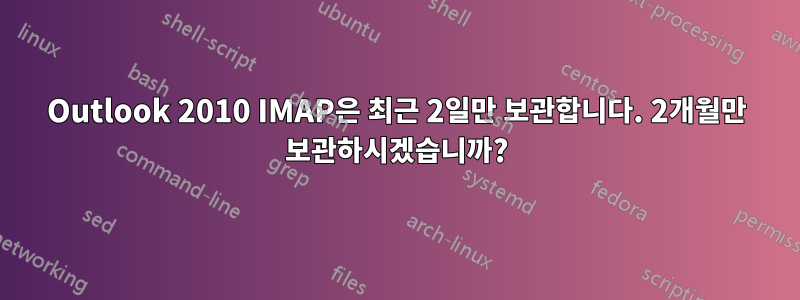 Outlook 2010 IMAP은 최근 2일만 보관합니다. 2개월만 보관하시겠습니까?