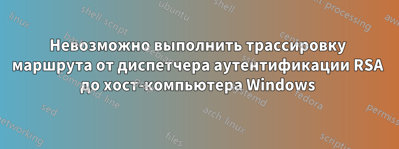 Невозможно выполнить трассировку маршрута от диспетчера аутентификации RSA до хост-компьютера Windows