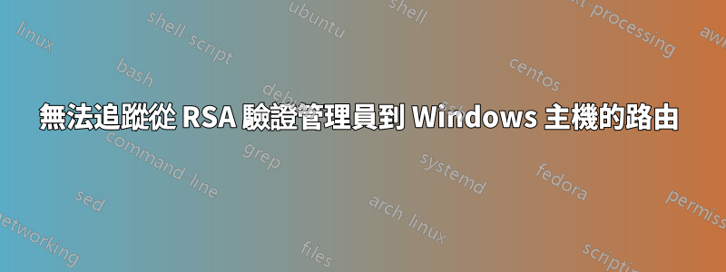 無法追蹤從 RSA 驗證管理員到 Windows 主機的路由