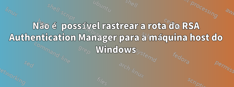 Não é possível rastrear a rota do RSA Authentication Manager para a máquina host do Windows