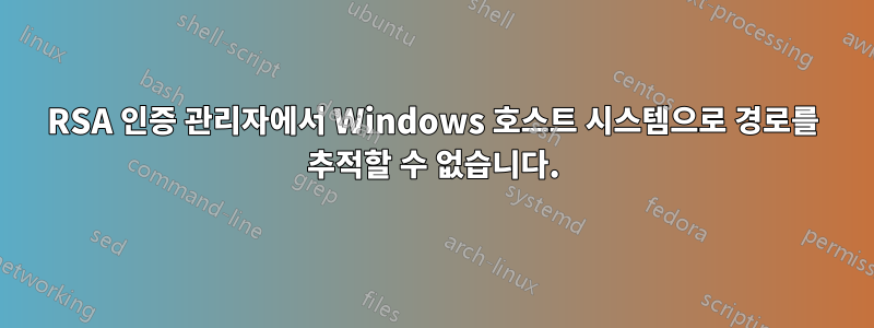 RSA 인증 관리자에서 Windows 호스트 시스템으로 경로를 추적할 수 없습니다.