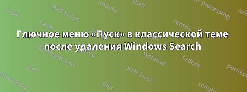 Глючное меню «Пуск» в классической теме после удаления Windows Search