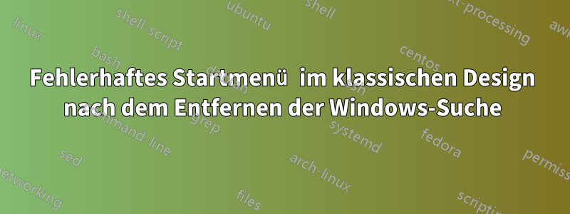 Fehlerhaftes Startmenü im klassischen Design nach dem Entfernen der Windows-Suche