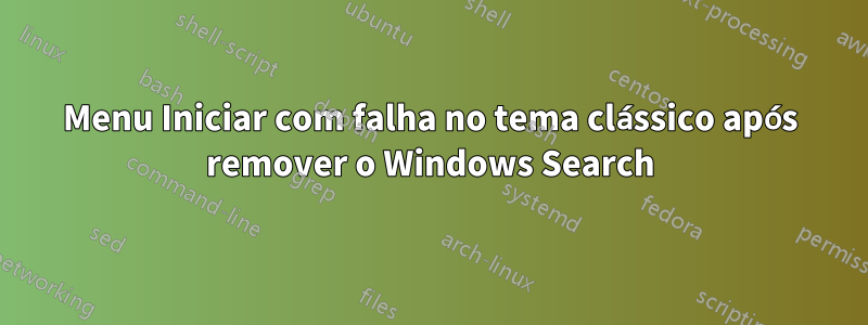 Menu Iniciar com falha no tema clássico após remover o Windows Search