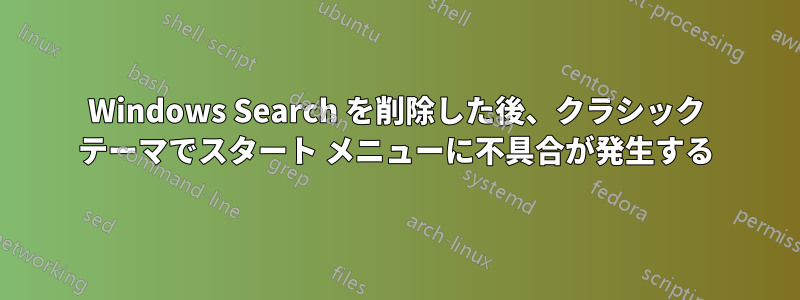 Windows Search を削除した後、クラシック テーマでスタート メニューに不具合が発生する