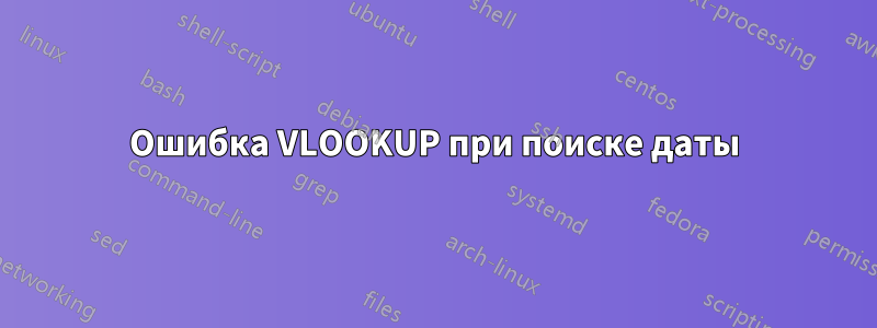 Ошибка VLOOKUP при поиске даты