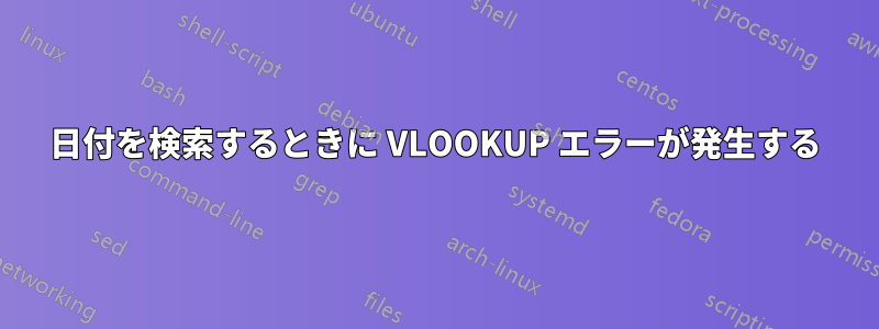 日付を検索するときに VLOOKUP エラーが発生する