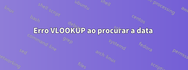 Erro VLOOKUP ao procurar a data