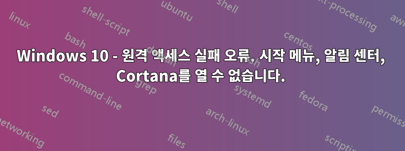 Windows 10 - 원격 액세스 실패 오류. 시작 메뉴, 알림 센터, Cortana를 열 수 없습니다.