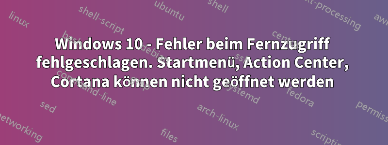 Windows 10 - Fehler beim Fernzugriff fehlgeschlagen. Startmenü, Action Center, Cortana können nicht geöffnet werden