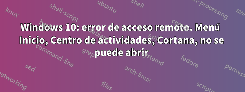 Windows 10: error de acceso remoto. Menú Inicio, Centro de actividades, Cortana, no se puede abrir