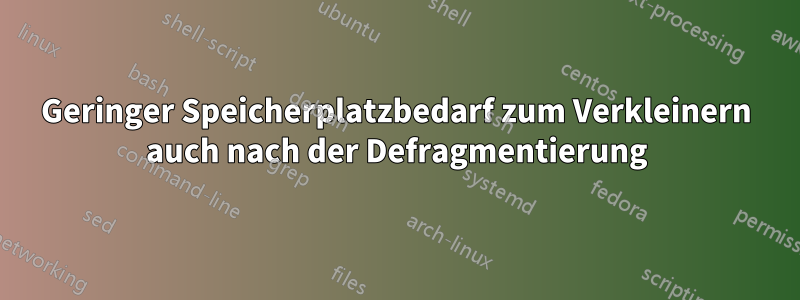 Geringer Speicherplatzbedarf zum Verkleinern auch nach der Defragmentierung